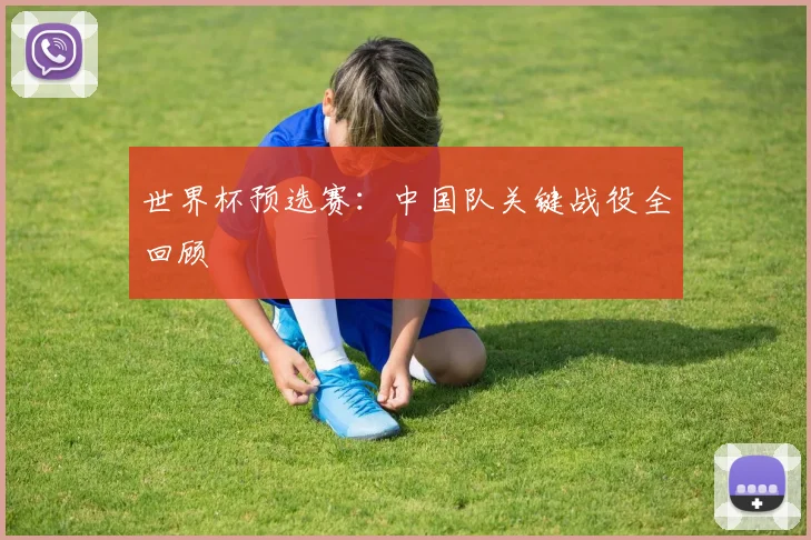 世界杯预选赛：中国队关键战役全回顾