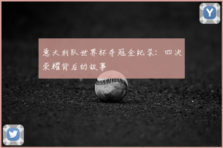 意大利队世界杯夺冠全纪录：四次荣耀背后的故事