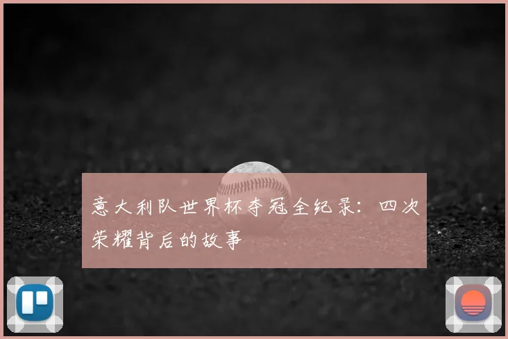 意大利队世界杯夺冠全纪录：四次荣耀背后的故事