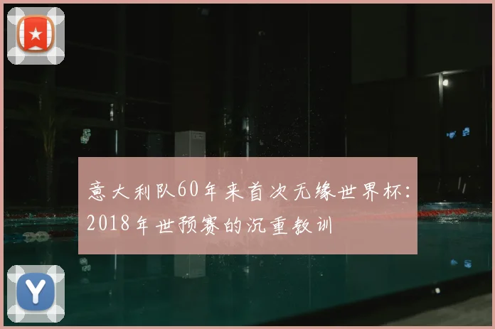 意大利队60年来首次无缘世界杯：2018年世预赛的沉重教训