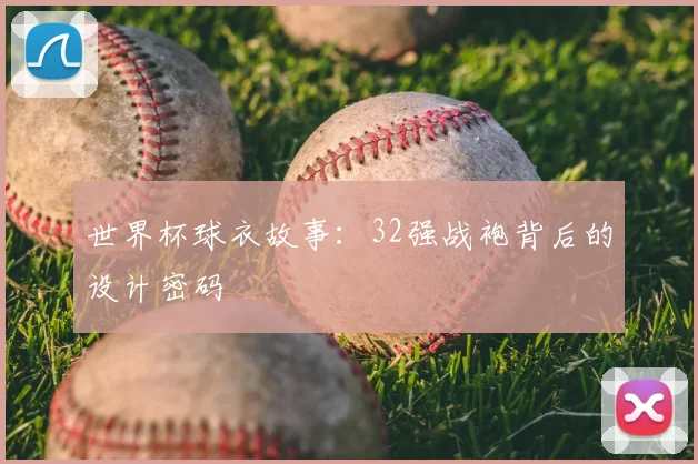 世界杯球衣故事：32强战袍背后的设计密码