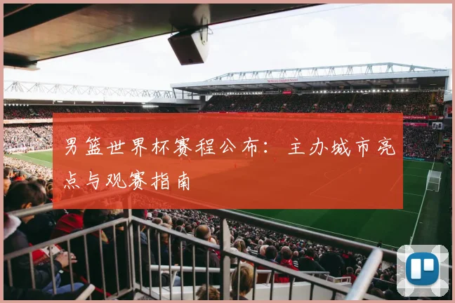 男篮世界杯赛程公布:主办城市亮点与观赛指南