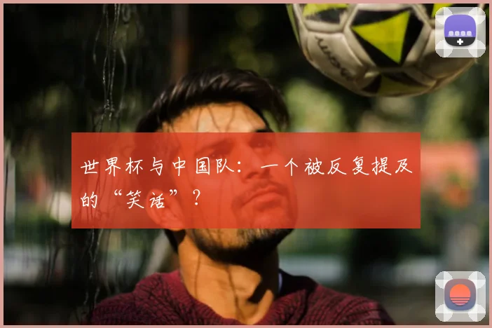 世界杯与中国队:一个被反复提及的“笑话”?