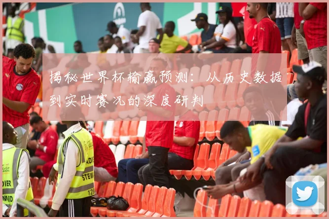 揭秘世界杯输赢预测：从历史数据到实时赛况的深度研判