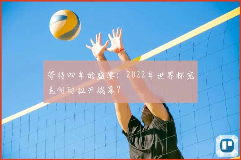 等待四年的盛宴：2022年世界杯究竟何时拉开战幕？