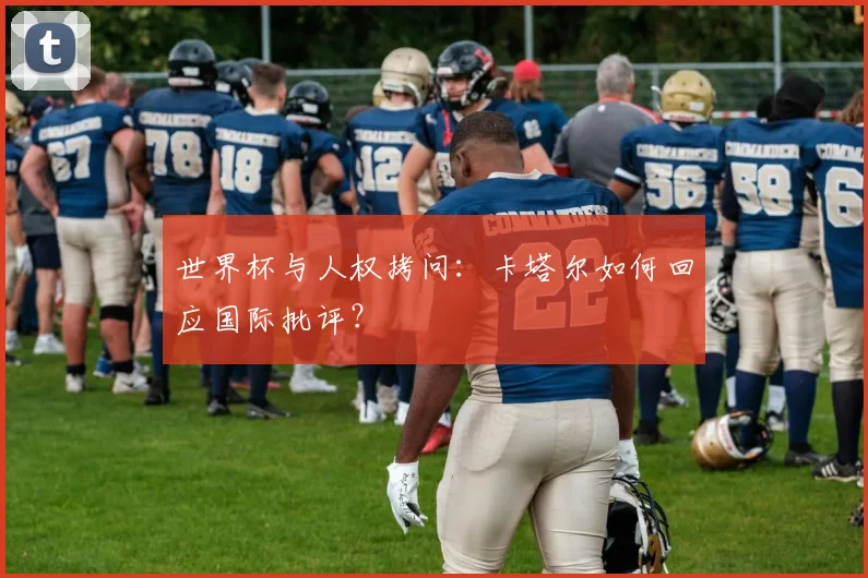 世界杯与人权拷问：卡塔尔如何回应国际批评？