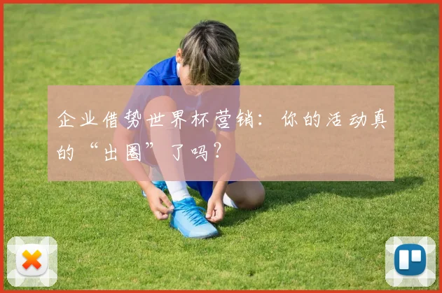 企业借势世界杯营销：你的活动真的“出圈”了吗？