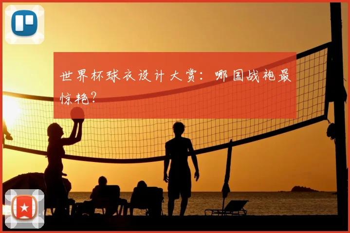 世界杯球衣设计大赏：哪国战袍最惊艳？