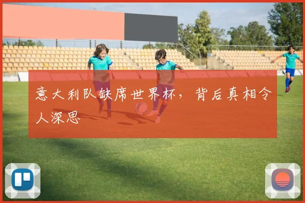 意大利队缺席世界杯，背后真相令人深思