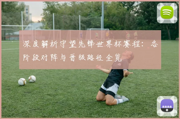 深度解析守望先锋世界杯赛程：各阶段对阵与晋级路径全览