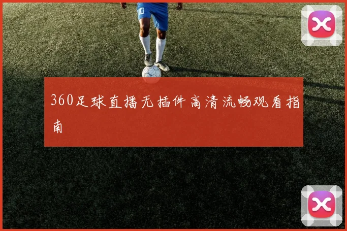 360足球直播无插件高清流畅观看指南