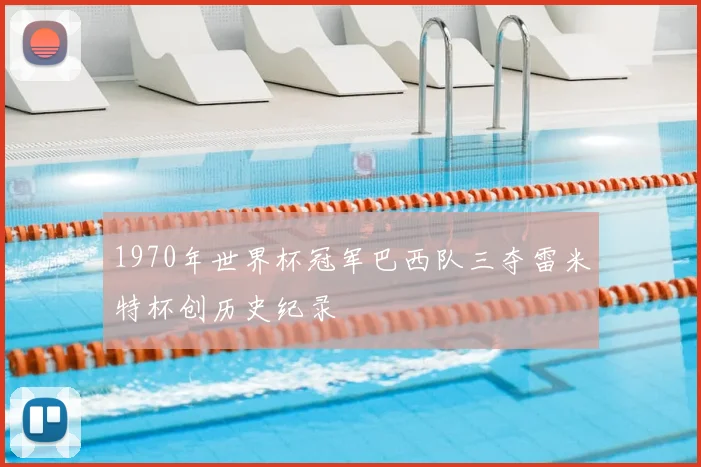 1970年世界杯冠军巴西队三夺雷米特杯创历史纪录