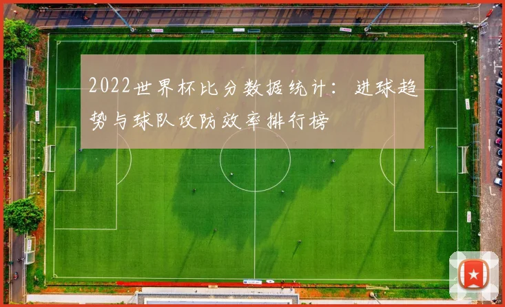 2022世界杯比分数据统计：进球趋势与球队攻防效率排行榜