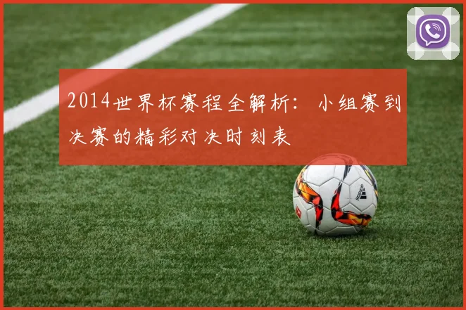 2014世界杯赛程全解析：小组赛到决赛的精彩对决时刻表
