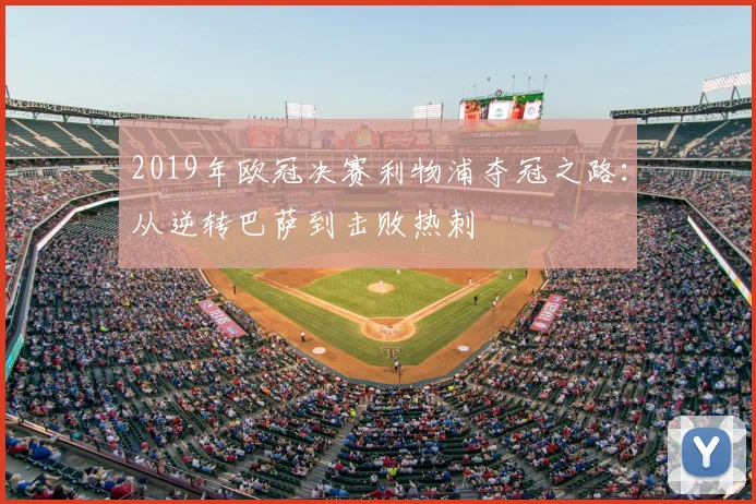 2019年欧冠决赛利物浦夺冠之路：从逆转巴萨到击败热刺