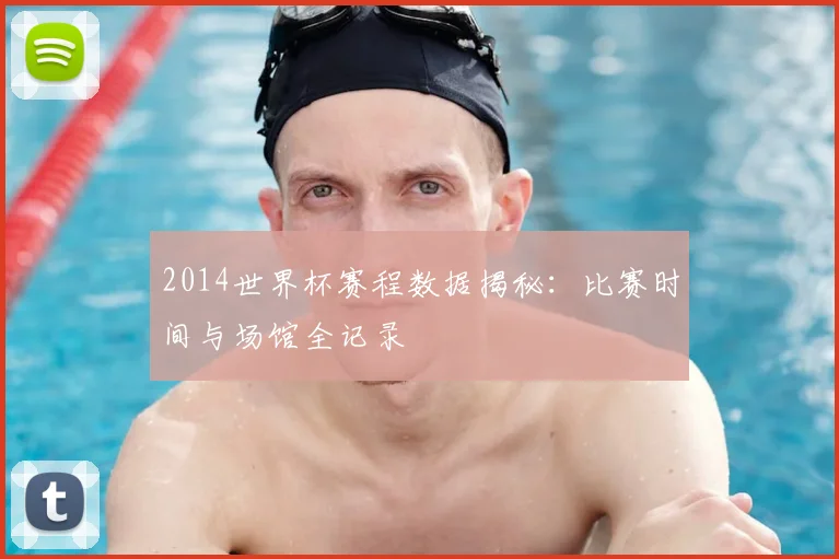 2014世界杯赛程数据揭秘：比赛时间与场馆全记录