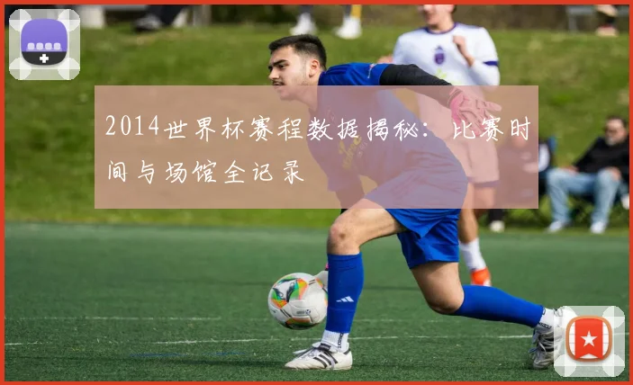 2014世界杯赛程数据揭秘：比赛时间与场馆全记录