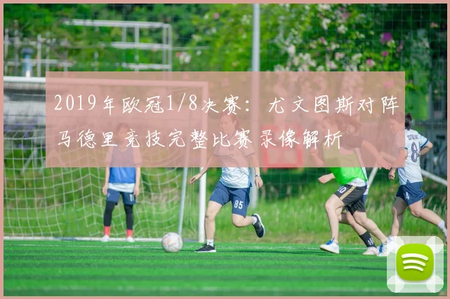2019年欧冠1/8决赛：尤文图斯对阵马德里竞技完整比赛录像解析