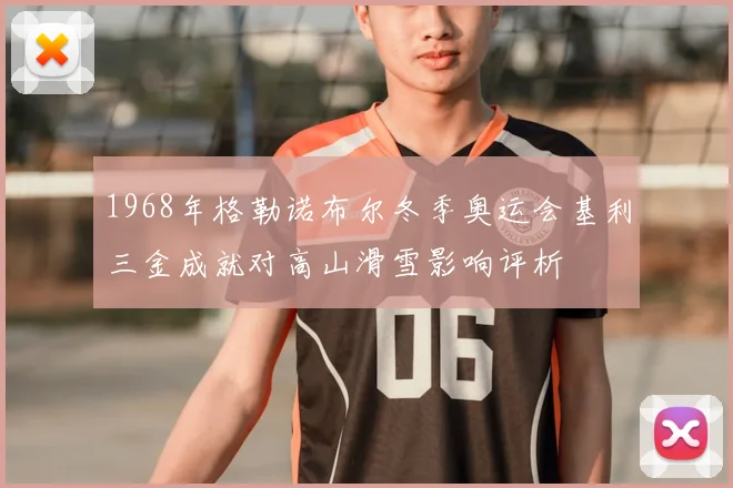 1968年格勒诺布尔冬季奥运会基利三金成就对高山滑雪影响评析