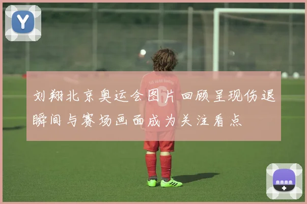 刘翔北京奥运会图片回顾呈现伤退瞬间与赛场画面成为关注看点